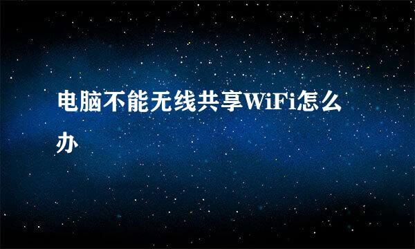 电脑不能无线共享WiFi怎么办