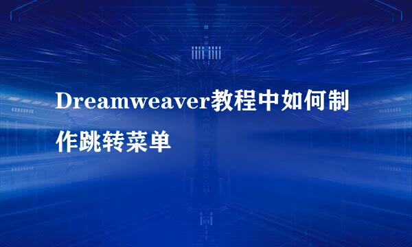 Dreamweaver教程中如何制作跳转菜单