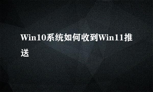 Win10系统如何收到Win11推送