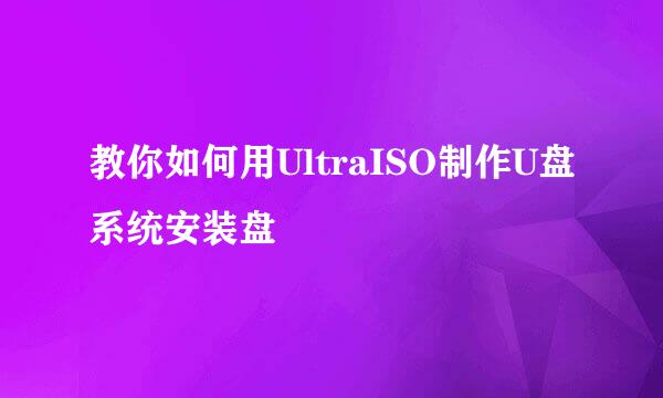 教你如何用UltraISO制作U盘系统安装盘