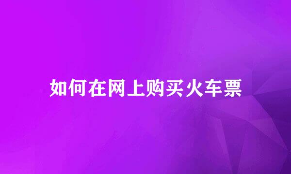 如何在网上购买火车票