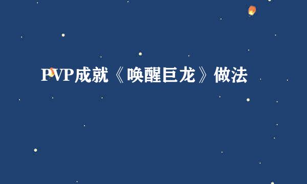 PVP成就《唤醒巨龙》做法