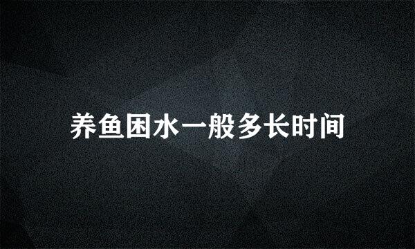 养鱼困水一般多长时间