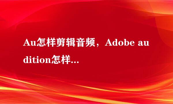 Au怎样剪辑音频，Adobe audition怎样剪切音乐