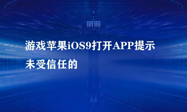 游戏苹果iOS9打开APP提示未受信任的