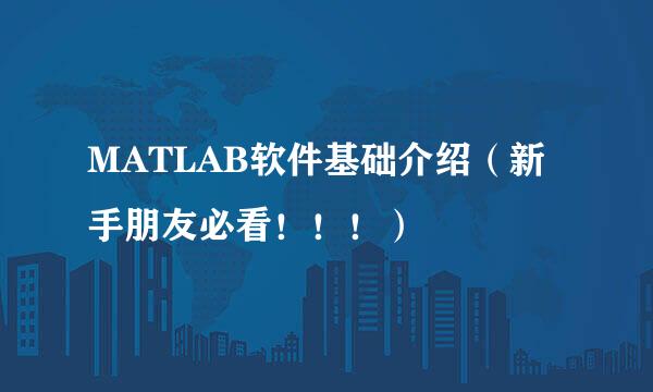 MATLAB软件基础介绍（新手朋友必看！！！）