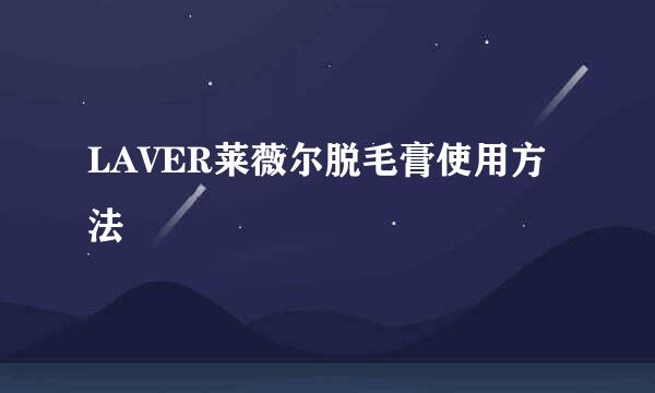 LAVER莱薇尔脱毛膏使用方法
