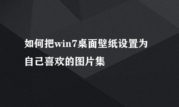 如何把win7桌面壁纸设置为自己喜欢的图片集