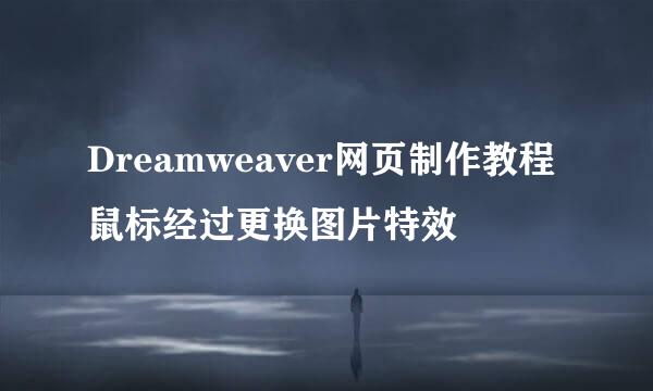 Dreamweaver网页制作教程鼠标经过更换图片特效