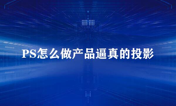 PS怎么做产品逼真的投影