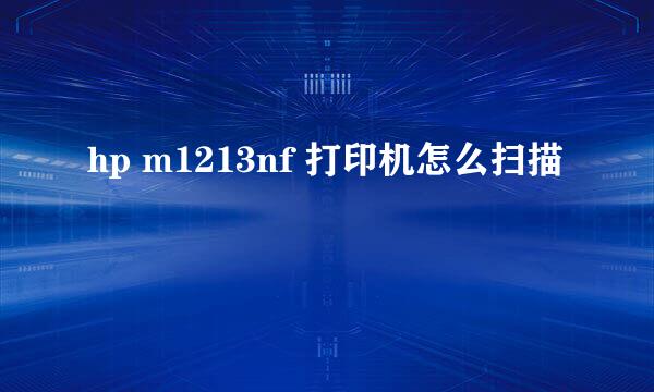 hp m1213nf 打印机怎么扫描