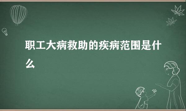 职工大病救助的疾病范围是什么