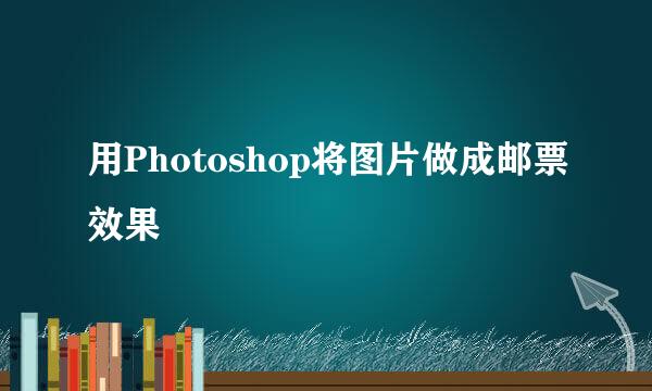 用Photoshop将图片做成邮票效果