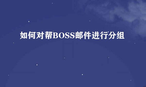 如何对帮BOSS邮件进行分组