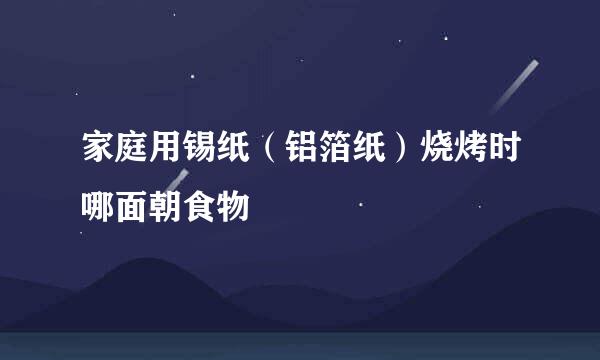 家庭用锡纸（铝箔纸）烧烤时哪面朝食物