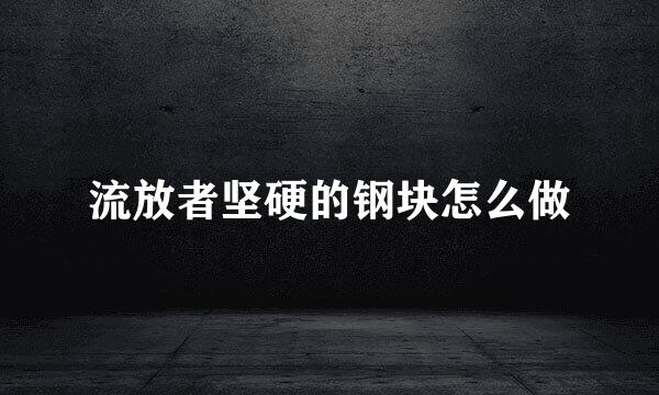 流放者坚硬的钢块怎么做