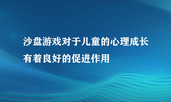 沙盘游戏对于儿童的心理成长有着良好的促进作用