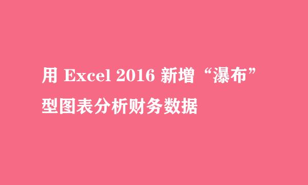用 Excel 2016 新增“瀑布”型图表分析财务数据