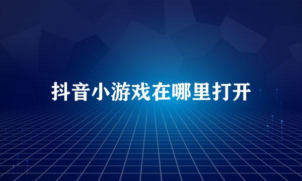 抖音小游戏在哪里打开