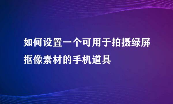 如何设置一个可用于拍摄绿屏抠像素材的手机道具
