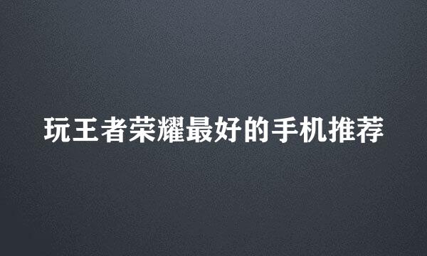 玩王者荣耀最好的手机推荐