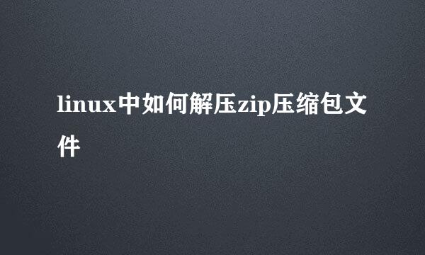 linux中如何解压zip压缩包文件