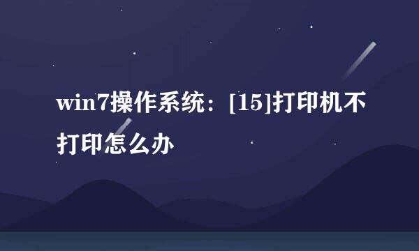 win7操作系统：[15]打印机不打印怎么办