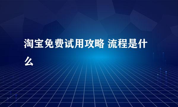 淘宝免费试用攻略 流程是什么