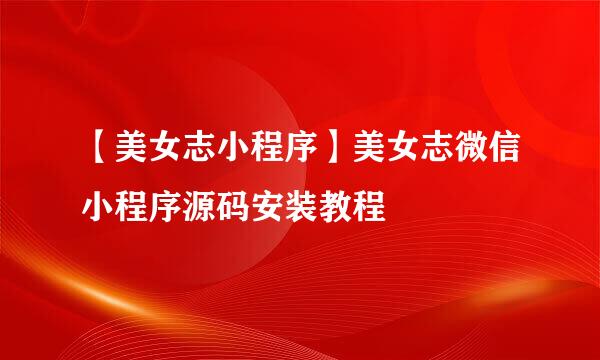 【美女志小程序】美女志微信小程序源码安装教程