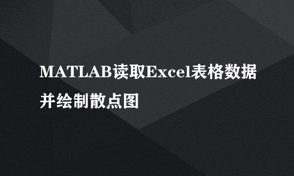 MATLAB读取Excel表格数据并绘制散点图