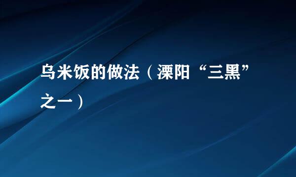 乌米饭的做法（溧阳“三黑”之一）