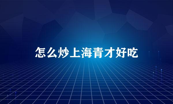 怎么炒上海青才好吃