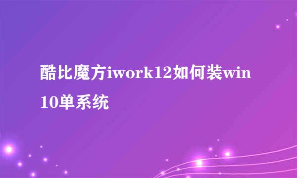 酷比魔方iwork12如何装win10单系统