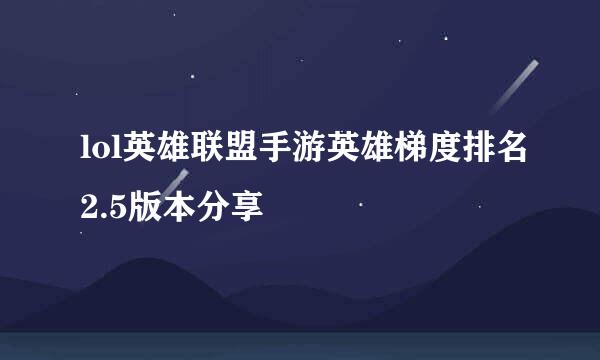 lol英雄联盟手游英雄梯度排名2.5版本分享