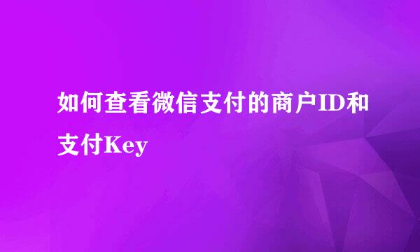 如何查看微信支付的商户ID和支付Key