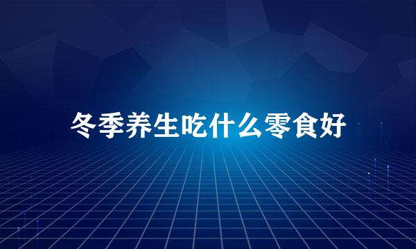冬季养生吃什么零食好