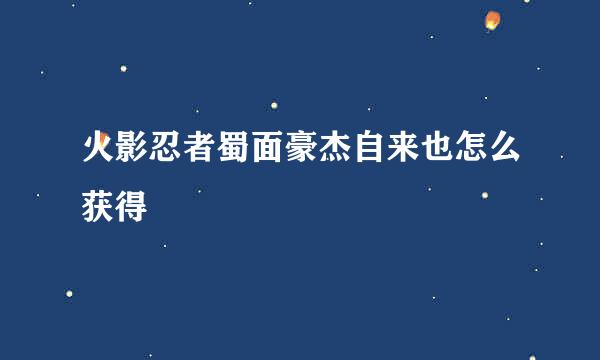 火影忍者蜀面豪杰自来也怎么获得