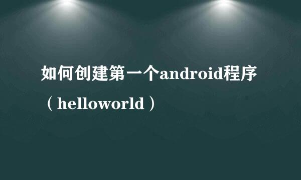 如何创建第一个android程序（helloworld）