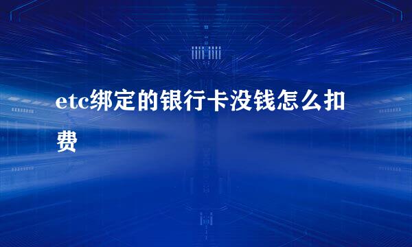 etc绑定的银行卡没钱怎么扣费