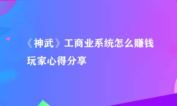 《神武》工商业系统怎么赚钱 玩家心得分享