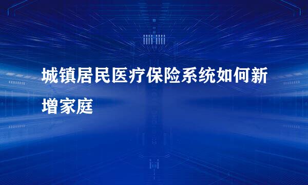 城镇居民医疗保险系统如何新增家庭