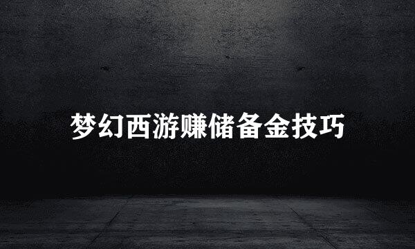 梦幻西游赚储备金技巧
