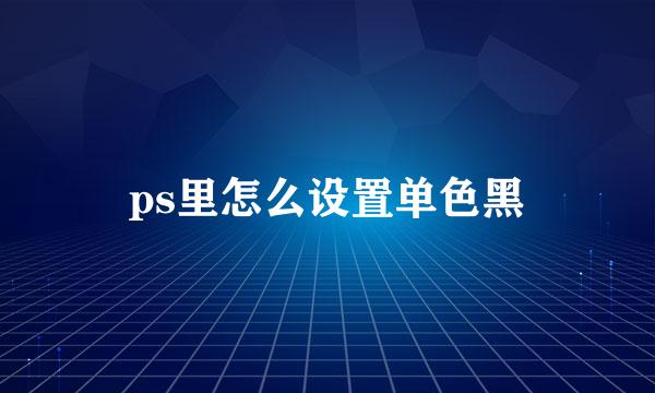 ps里怎么设置单色黑