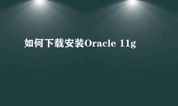 如何下载安装Oracle 11g