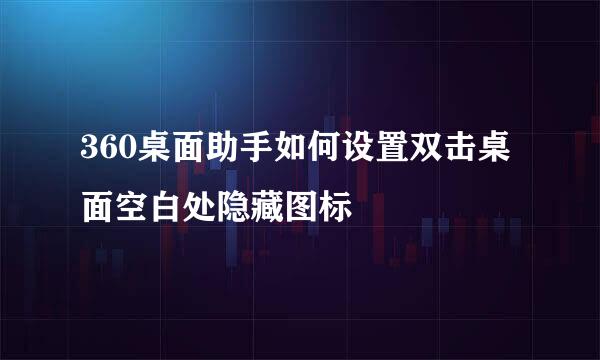 360桌面助手如何设置双击桌面空白处隐藏图标