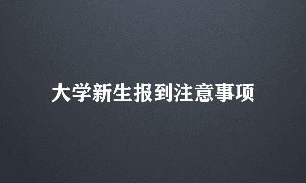 大学新生报到注意事项