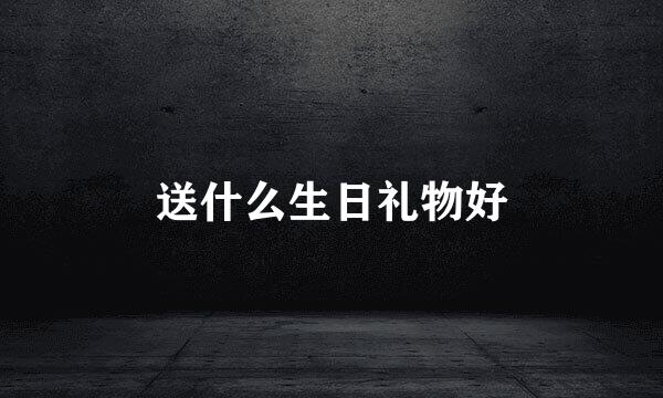 送什么生日礼物好