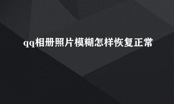 qq相册照片模糊怎样恢复正常