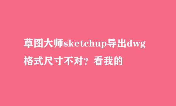 草图大师sketchup导出dwg格式尺寸不对？看我的