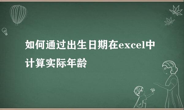 如何通过出生日期在excel中计算实际年龄